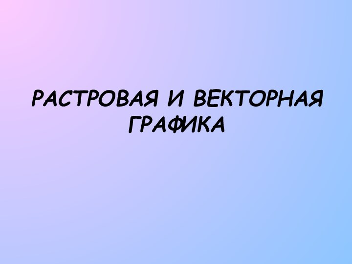 РАСТРОВАЯ И ВЕКТОРНАЯ ГРАФИКА