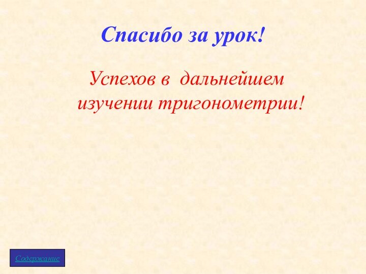 Спасибо за урок!Успехов в дальнейшем изучении тригонометрии!Содержание