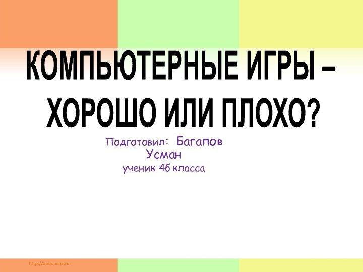 Подготовил: Багапов Усман ученик 4б класса КОМПЬЮТЕРНЫЕ ИГРЫ – ХОРОШО ИЛИ ПЛОХО?