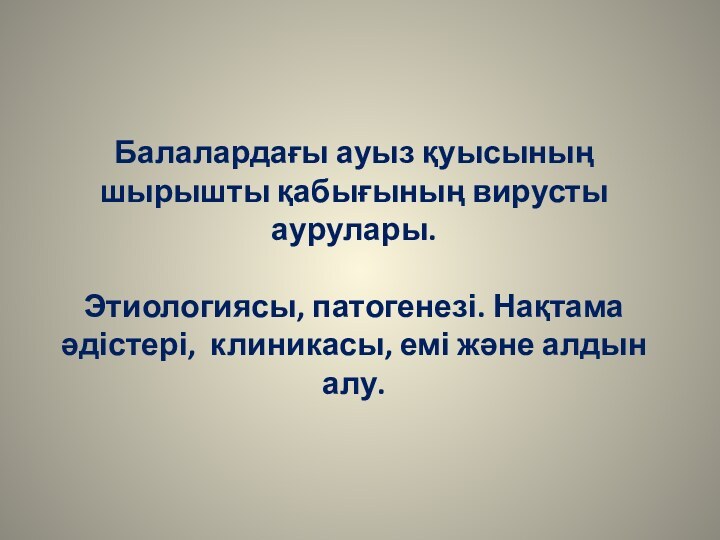 Балалардағы ауыз қуысының шырышты қабығының вирусты аурулары.  Этиологиясы, патогенезі. Нақтама әдістері,