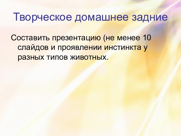 Творческое домашнее задниеСоставить презентацию (не менее 10 слайдов и проявлении инстинкта у разных типов животных.