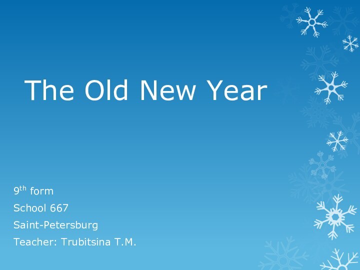 The Old New Year9th formSchool 667Saint-PetersburgTeacher: Trubitsina T.M.