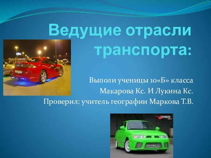 Ведущие отрасли транспорта:Выполи ученицы 10«Б» классаМакарова Кс. И Лукина Кс.Проверил: учитель географии Маркова Т.В.