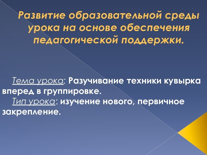 Развитие образовательной среды урока на основе обеспечения педагогической поддержки. 	Тема урока: Разучивание