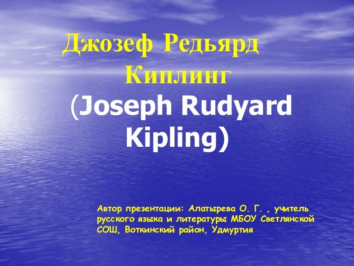 Джозеф Редьярд 		Киплинг  (Joseph Rudyard Kipling) Автор презентации: Алатырева О. Г. ,