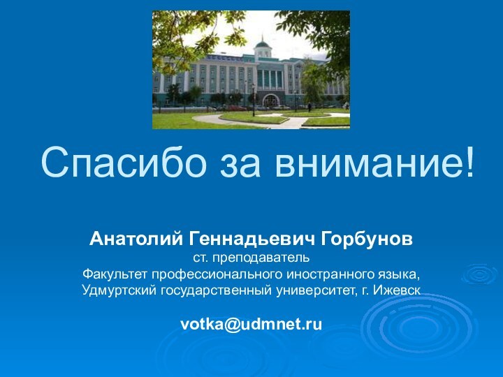 Спасибо за внимание!Анатолий Геннадьевич Горбуновст. преподаватель Факультет профессионального иностранного языка, Удмуртский государственный университет, г. Ижевскvotka@udmnet.ru