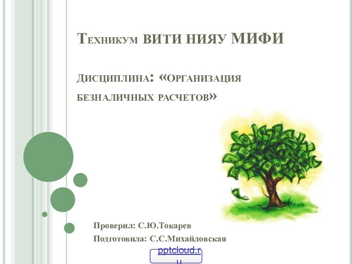 Техникум ВИТИ НИЯУ МИФИ  дисциплина: «организация безналичных расчетов»Проверил: С.Ю.ТокаревПодготовила: С.С.Михайловская