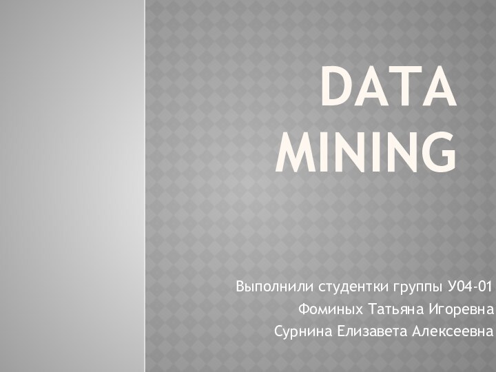 Data Mining Выполнили студентки группы У04-01Фоминых Татьяна ИгоревнаСурнина Елизавета Алексеевна