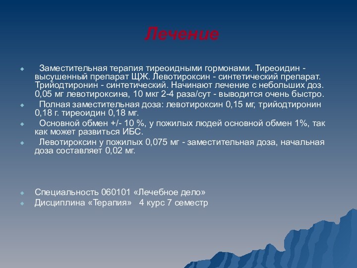 Лечение	Заместительная терапия тиреоидными гормонами. Тиреоидин - высушенный препарат ЩЖ. Левотироксин - синтетический