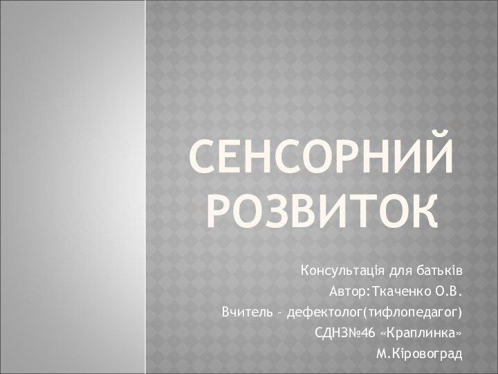 Сенсорний розвитокКонсультація для батьківАвтор:Ткаченко О.В.Вчитель – дефектолог(тифлопедагог)СДНЗ№46 «Краплинка»М.Кіровоград