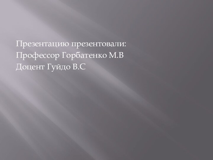 Презентацию презентовали:Профессор Горбатенко М.ВДоцент Гуйдо В.С