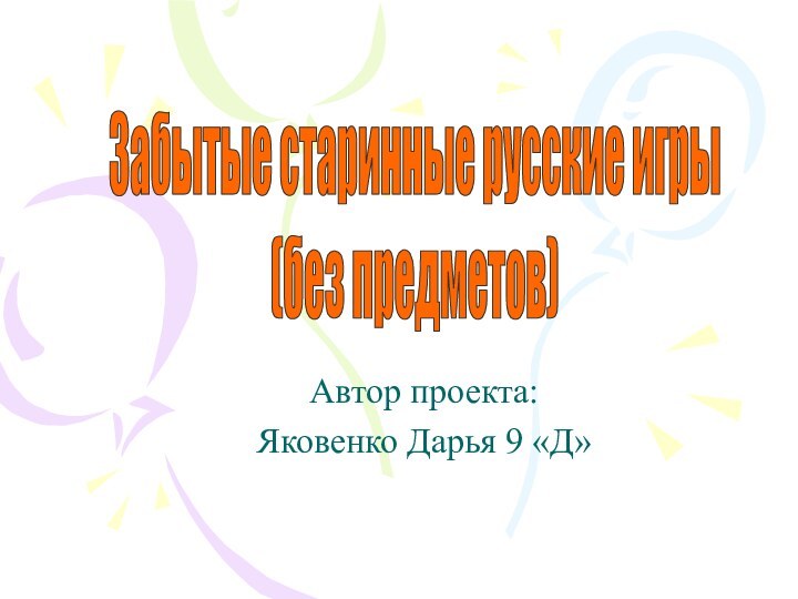 Автор проекта:Яковенко Дарья 9 «Д»Забытые старинные русские игры(без предметов)