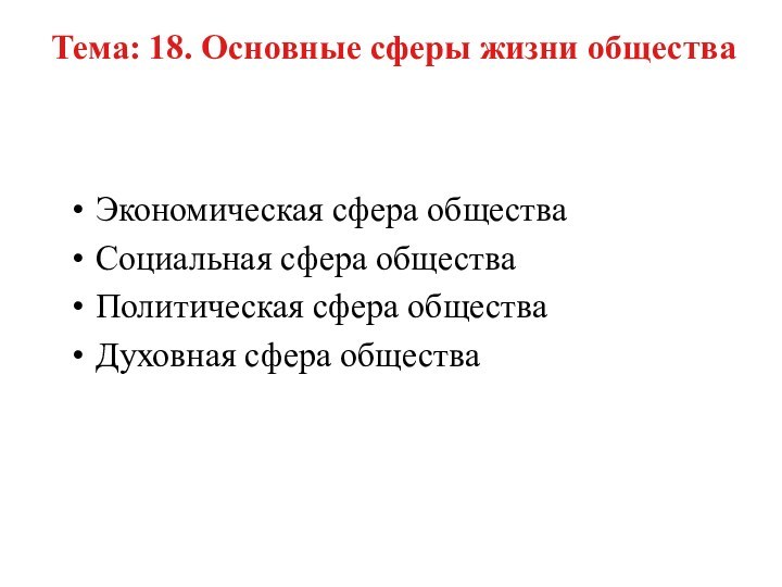 Тема: 18. Основные сферы жизни обществаЭкономическая сфера обществаСоциальная сфера обществаПолитическая сфера обществаДуховная сфера общества