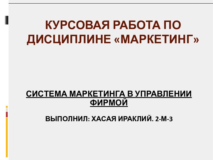 Курсовая работа по дисциплине «Маркетинг» система маркетинга в управлении фирмойВыполнил: Хасая Ираклий. 2-м-3