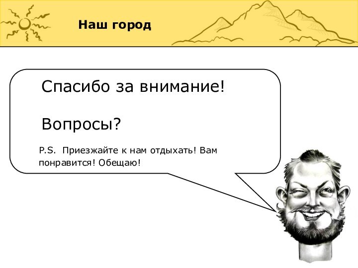 Наш городСпасибо за внимание!Вопросы?P.S. Приезжайте к нам отдыхать! Вам понравится! Обещаю!