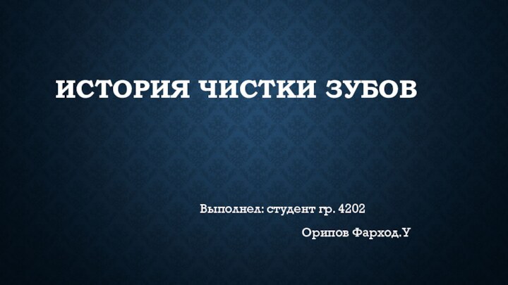 История чистки зубовВыполнел: студент гр. 4202