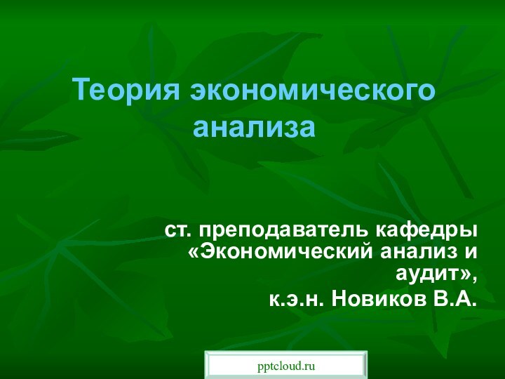 Теория экономического анализаст. преподаватель кафедры «Экономический анализ и аудит»,к.э.н. Новиков В.А.