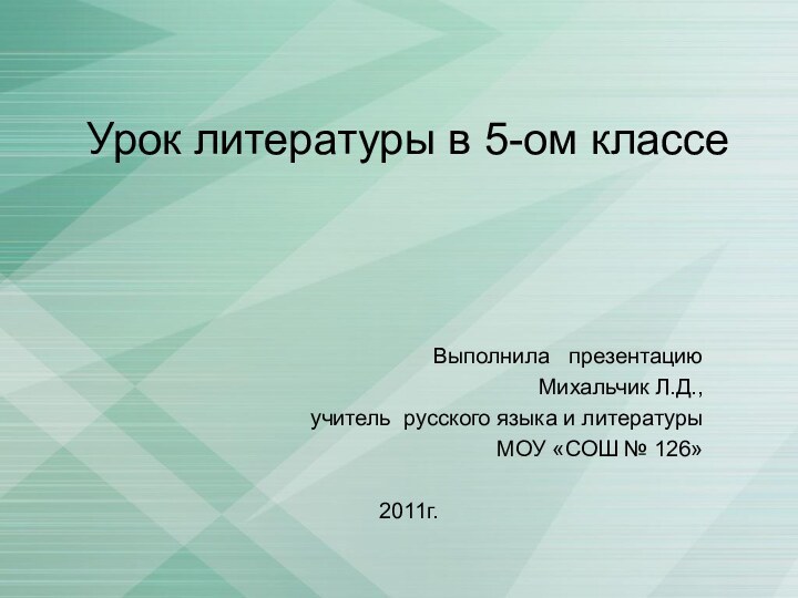 Урок литературы в 5-ом классеВыполнила  презентациюМихальчик Л.Д.,учитель русского языка и литературы МОУ «СОШ № 126»2011г.