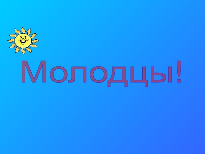 Молодцы!