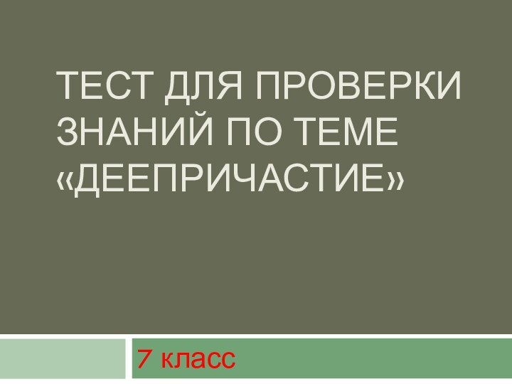 ТЕСТ ДЛЯ ПРОВЕРКИ ЗНАНИЙ ПО ТЕМЕ «ДЕЕПРИЧАСТИЕ» 7 класс