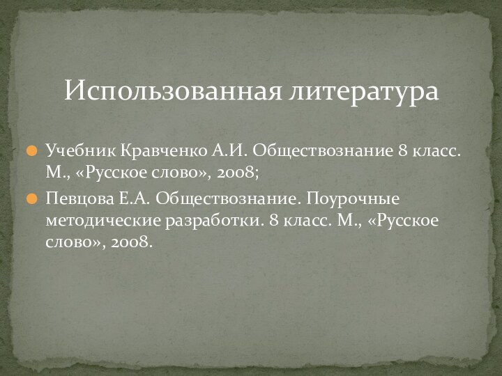 Учебник Кравченко А.И. Обществознание 8 класс. М., «Русское слово», 2008;Певцова Е.А. Обществознание.