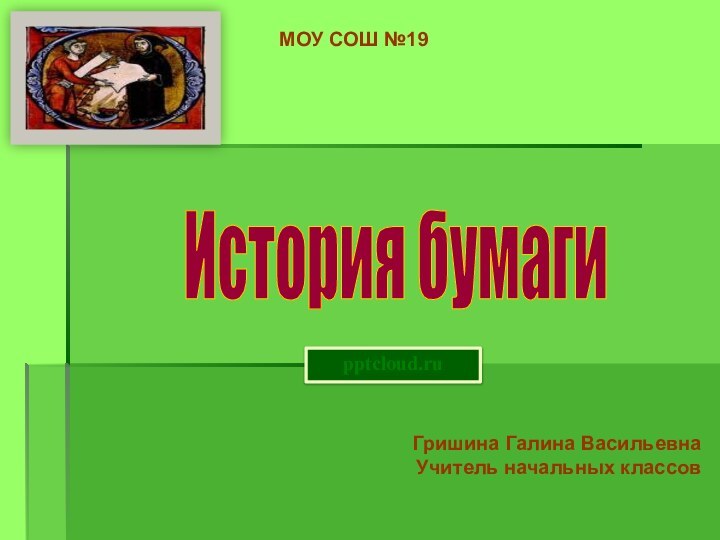 Гришина Галина ВасильевнаУчитель начальных классовМОУ СОШ №19История бумаги