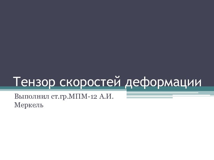 Тензор скоростей деформацииВыполнил ст.гр.МПМ-12 А.И. Меркель