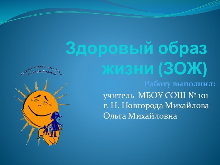 Здоровый образ жизни (ЗОЖ)Работу выполнил: учитель МБОУ СОШ № 101 г. Н. Новгорода Михайлова Ольга Михайловна