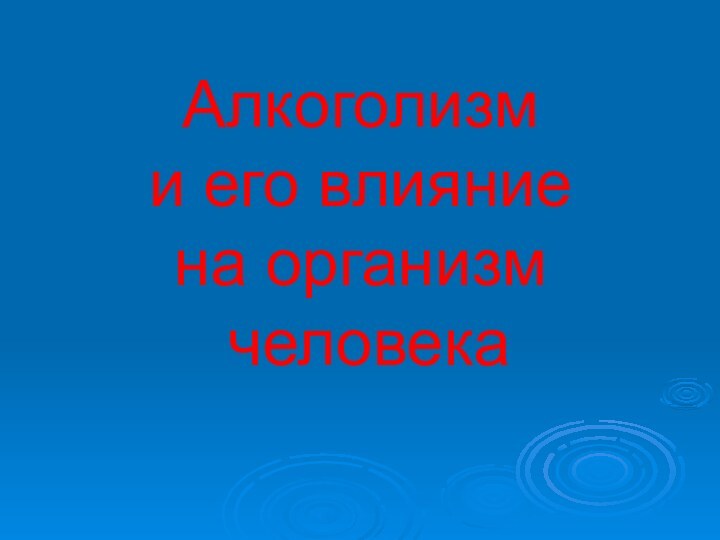 Алкоголизм  и его влияние  на организм  человека