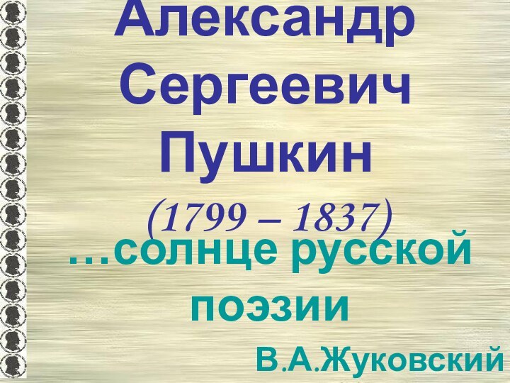 Александр Сергеевич Пушкин (1799 – 1837)…солнце русской поэзииВ.А.Жуковский