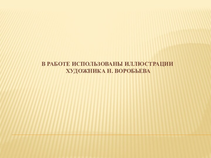 В работе использованы иллюстрации  художника Н. Воробьева