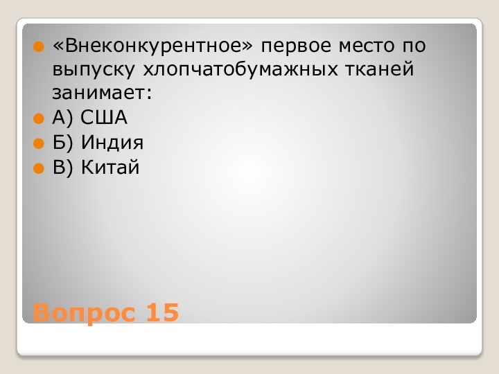 Вопрос 15«Внеконкурентное» первое место по выпуску хлопчатобумажных тканей занимает:А) СШАБ) ИндияВ) Китай