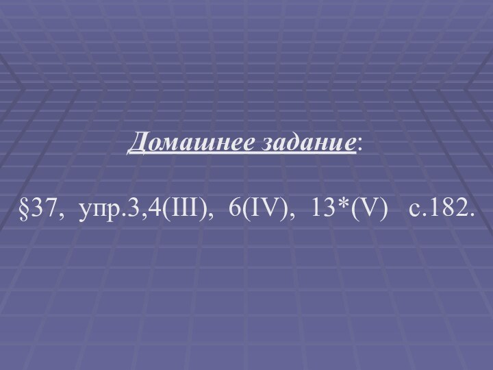 Домашнее задание: §37, упр.3,4(III), 6(IV), 13*(V)  c.182.