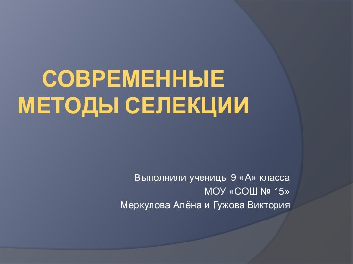 Современные методы селекцииВыполнили ученицы 9 «А» классаМОУ «СОШ № 15»Меркулова Алёна и Гужова Виктория