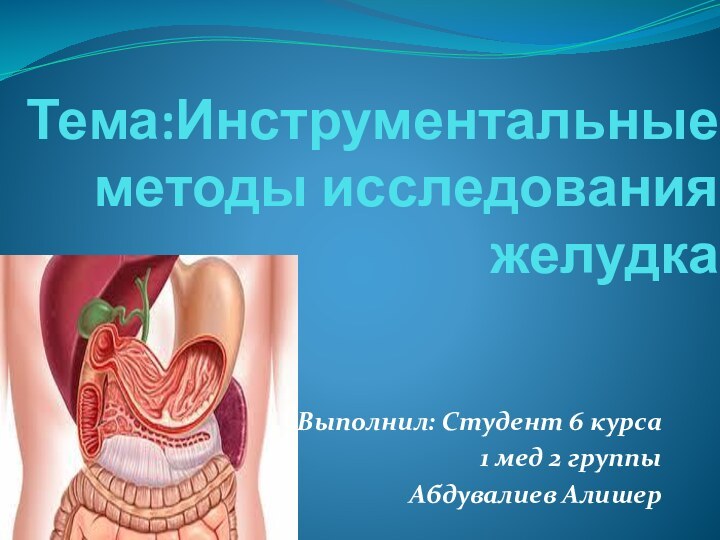 Тема:Инструментальные методы исследования   желудкаВыполнил: Cтудент 6 курса 1 мед 2 группыАбдувалиев Алишер