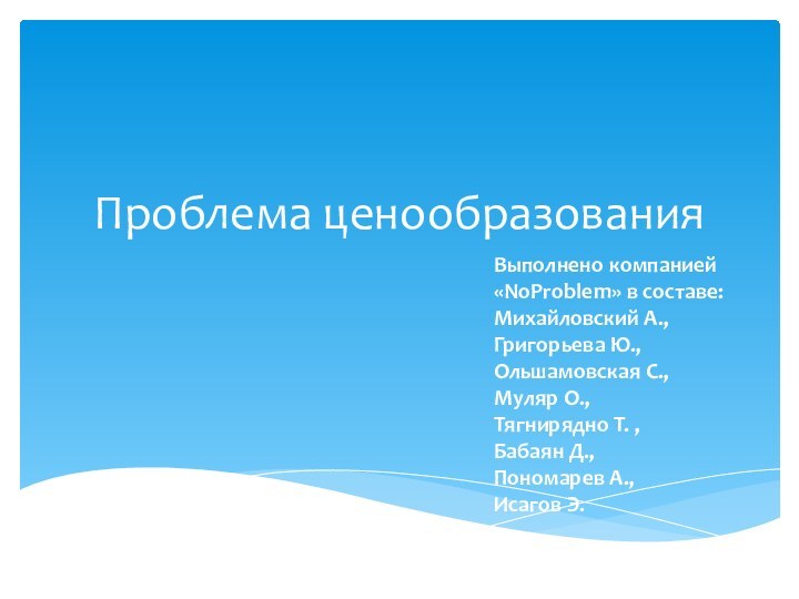 Проблема ценообразованияВыполнено компанией «NoProblem» в составе: Михайловский А., Григорьева Ю., Ольшамовская С.,