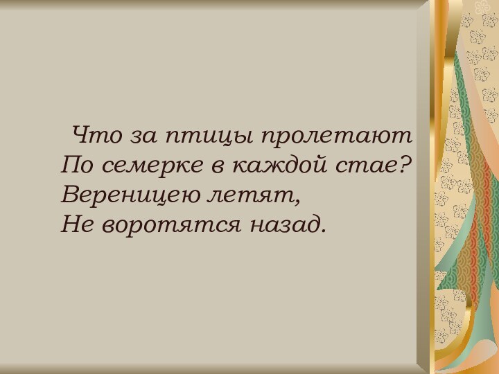 Что за птицы пролетают По семерке в каждой стае? Вереницею летят, Не