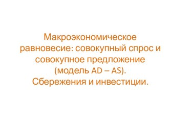 Макроэкономическое равновесие: совокупный спрос и совокупное предложение (модель ad – as).Сбережения и инвестиции.