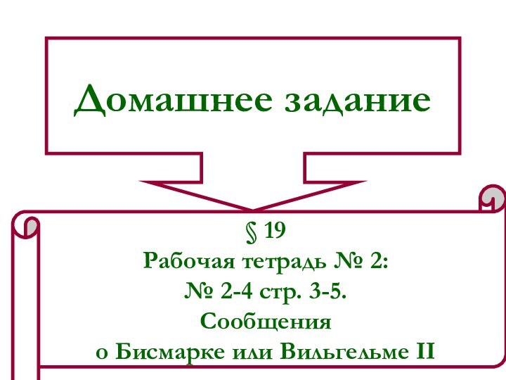 Домашнее задание§ 19Рабочая тетрадь № 2: № 2-4 стр. 3-5.Сообщения о Бисмарке или Вильгельме II