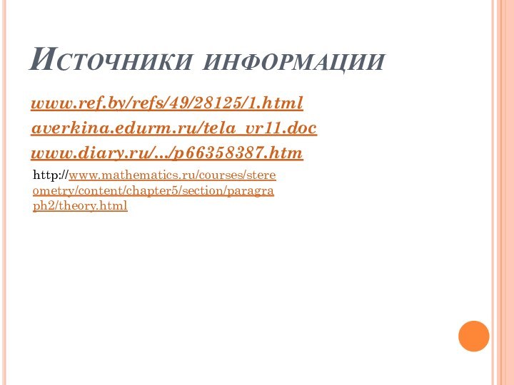 Источники информацииwww.ref.by/refs/49/28125/1.htmlaverkina.edurm.ru/tela_vr11.docwww.diary.ru/.../p66358387.htmhttp://www.mathematics.ru/courses/stereometry/content/chapter5/section/paragraph2/theory.html