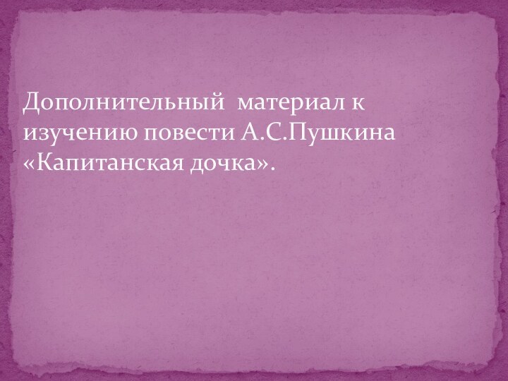 Дополнительный материал к изучению повести А.С.Пушкина «Капитанская дочка».