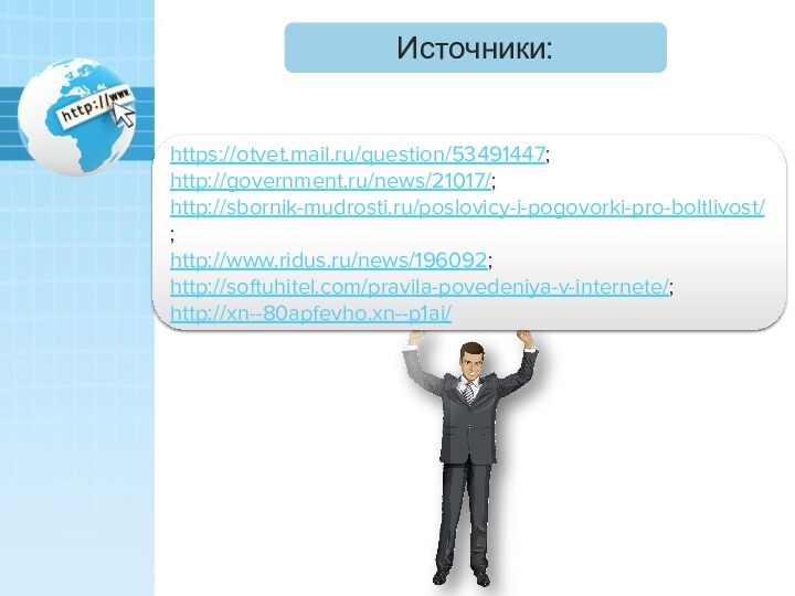 Источники:https://otvet.mail.ru/question/53491447;http://government.ru/news/21017/;http://sbornik-mudrosti.ru/poslovicy-i-pogovorki-pro-boltlivost/;http://www.ridus.ru/news/196092;http://softuhitel.com/pravila-povedeniya-v-internete/;http://xn--80apfevho.xn--p1ai/