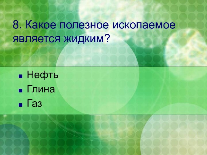 8. Какое полезное ископаемое является жидким?НефтьГлинаГаз