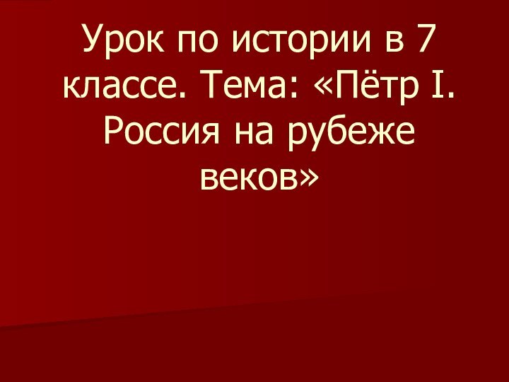 Урок по истории в 7 классе. Тема: «Пётр I. Россия на рубеже веков»