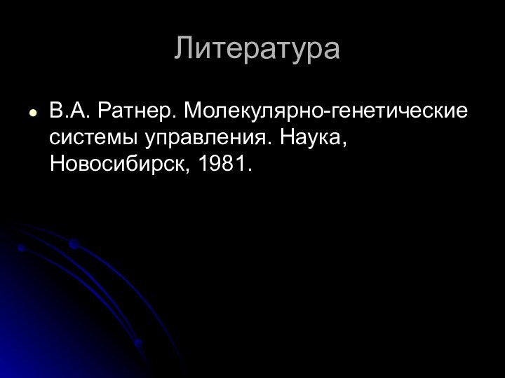 ЛитератураВ.А. Ратнер. Молекулярно-генетические системы управления. Наука, Новосибирск, 1981.
