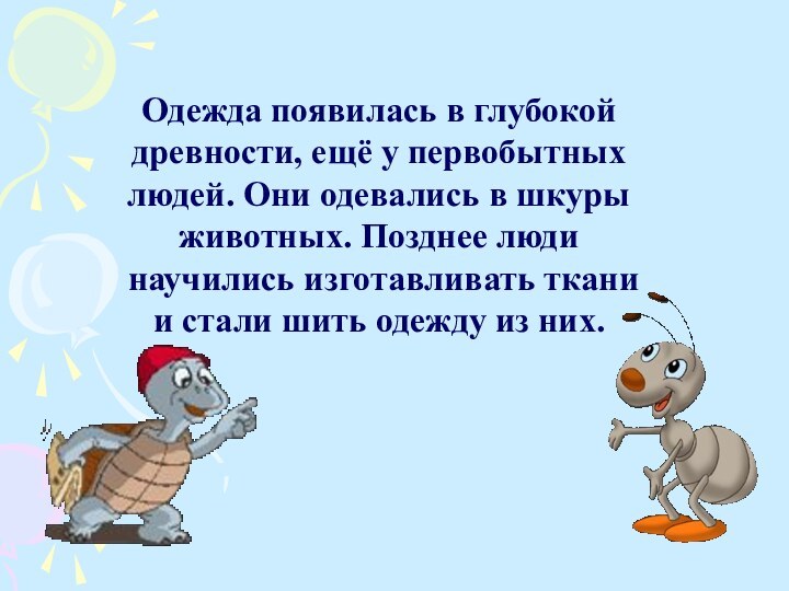 Одежда появилась в глубокой древности, ещё у первобытных людей. Они одевались в