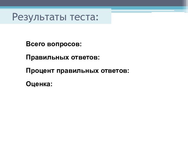 Результаты теста:Всего вопросов:Правильных ответов:Процент правильных ответов:Оценка: