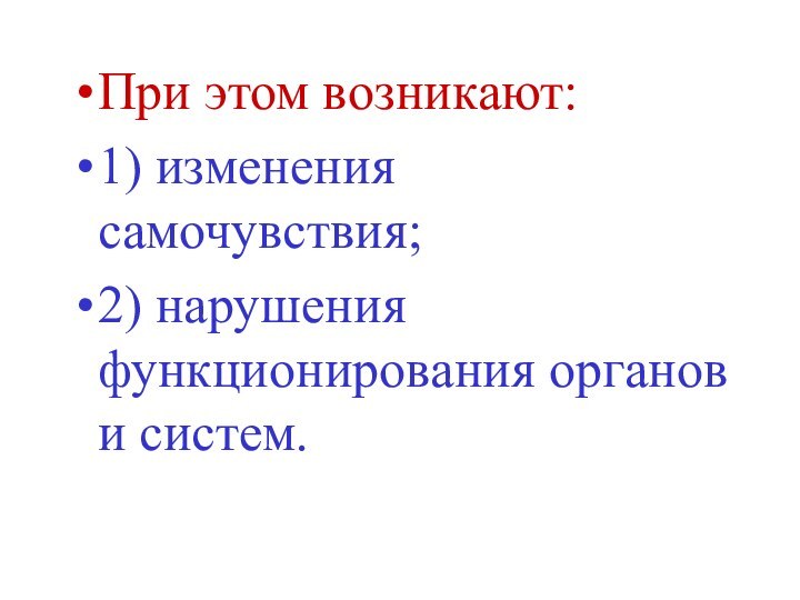 При этом возникают:1) изменения самочувствия;2) нарушения функционирования органов и систем.