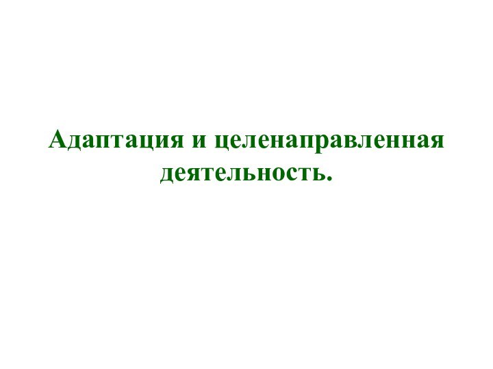 Адаптация и целенаправленная деятельность.