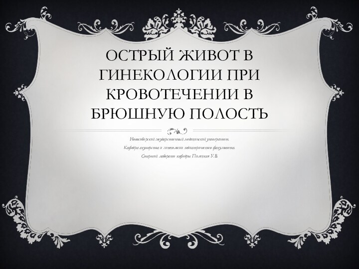 Острый живот в гинекологии при кровотечении в брюшную полостьНовосибирский государственный медицинский университет.Кафедра